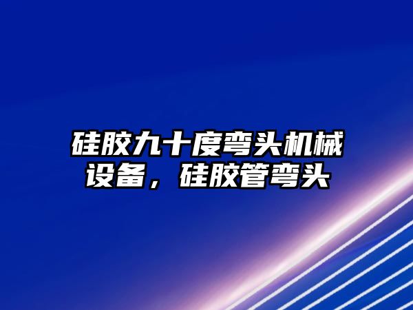 硅膠九十度彎頭機械設備，硅膠管彎頭