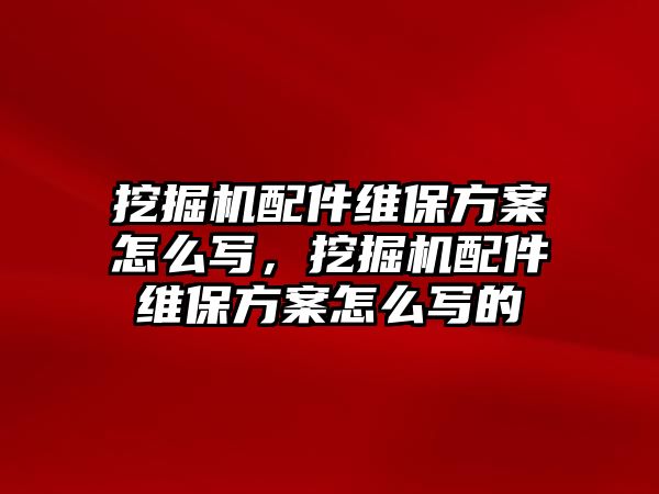 挖掘機(jī)配件維保方案怎么寫(xiě)，挖掘機(jī)配件維保方案怎么寫(xiě)的