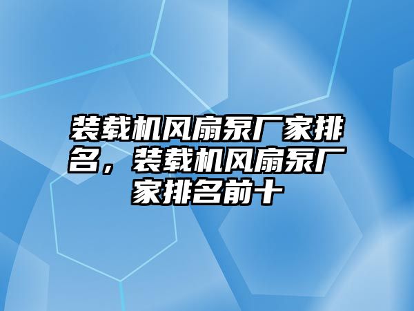 裝載機風扇泵廠家排名，裝載機風扇泵廠家排名前十