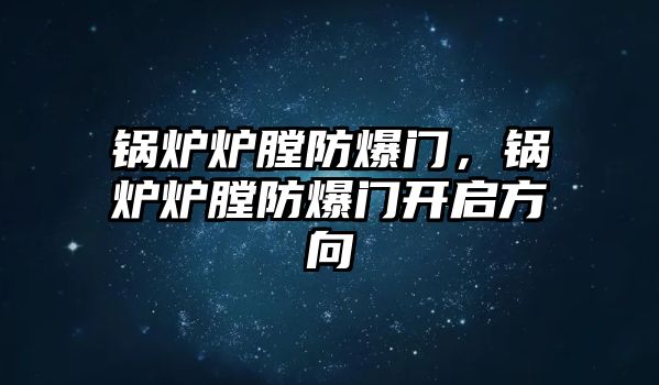 鍋爐爐膛防爆門，鍋爐爐膛防爆門開啟方向