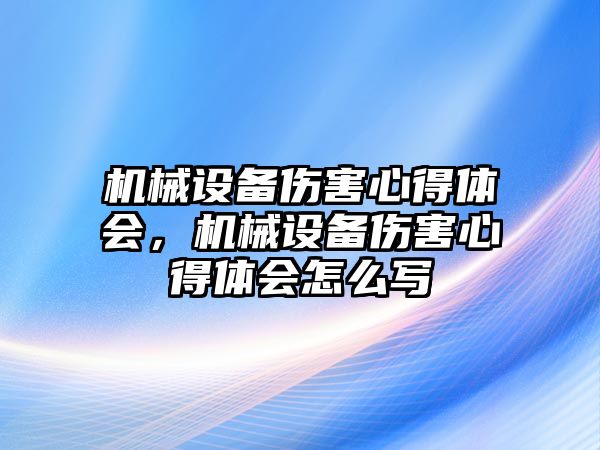 機械設(shè)備傷害心得體會，機械設(shè)備傷害心得體會怎么寫