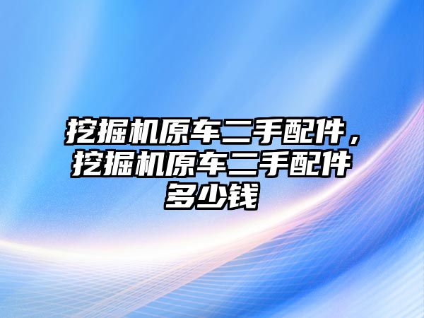 挖掘機原車二手配件，挖掘機原車二手配件多少錢