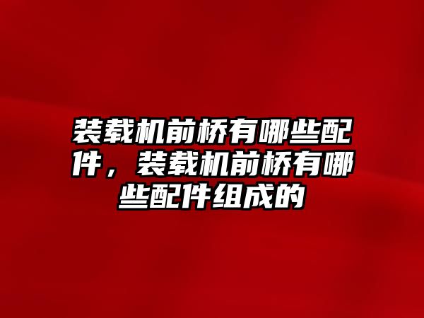 裝載機(jī)前橋有哪些配件，裝載機(jī)前橋有哪些配件組成的