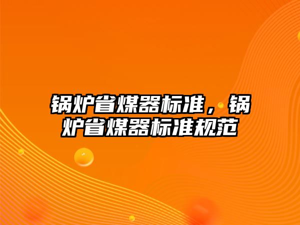 鍋爐省煤器標(biāo)準(zhǔn)，鍋爐省煤器標(biāo)準(zhǔn)規(guī)范