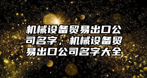 機械設備貿(mào)易出口公司名字，機械設備貿(mào)易出口公司名字大全