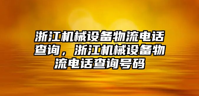 浙江機械設(shè)備物流電話查詢，浙江機械設(shè)備物流電話查詢號碼