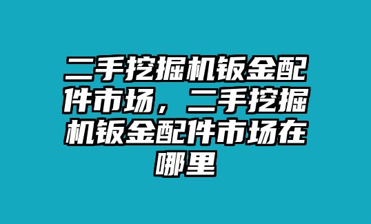 二手挖掘機(jī)鈑金配件市場，二手挖掘機(jī)鈑金配件市場在哪里