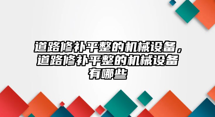 道路修補(bǔ)平整的機(jī)械設(shè)備，道路修補(bǔ)平整的機(jī)械設(shè)備有哪些