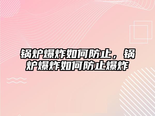 鍋爐爆炸如何防止，鍋爐爆炸如何防止爆炸