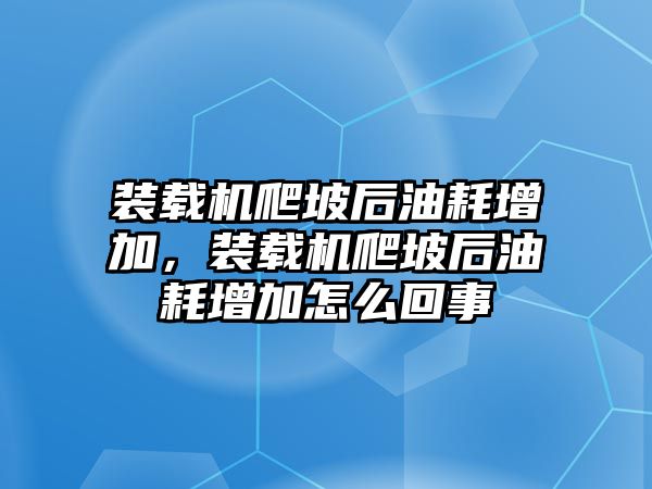 裝載機爬坡后油耗增加，裝載機爬坡后油耗增加怎么回事