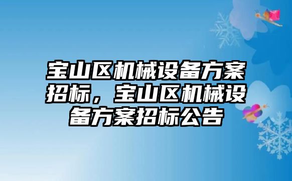 寶山區(qū)機械設(shè)備方案招標，寶山區(qū)機械設(shè)備方案招標公告