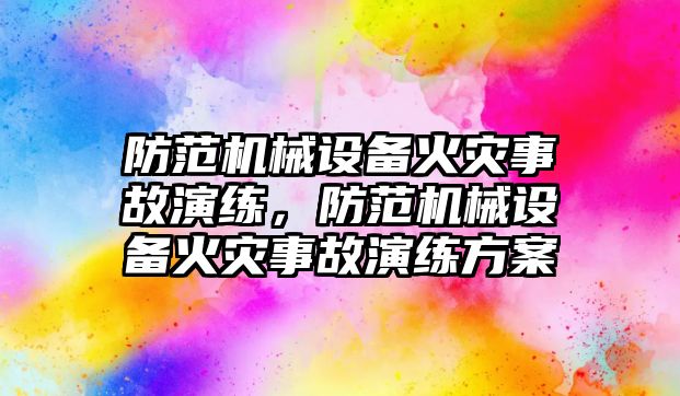 防范機械設(shè)備火災(zāi)事故演練，防范機械設(shè)備火災(zāi)事故演練方案