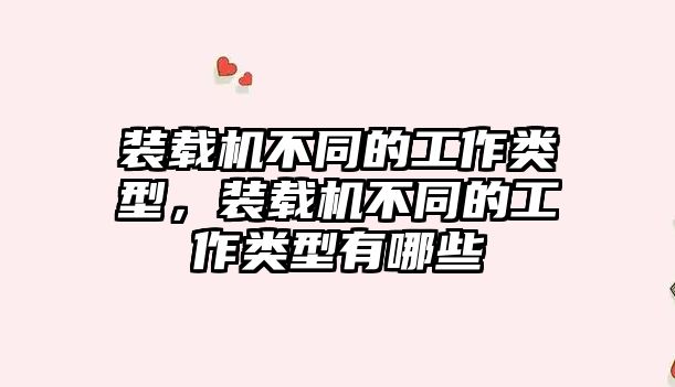 裝載機不同的工作類型，裝載機不同的工作類型有哪些