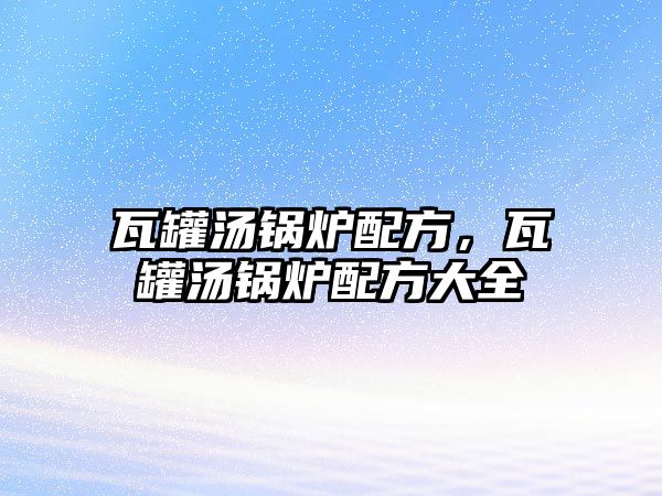 瓦罐湯鍋爐配方，瓦罐湯鍋爐配方大全