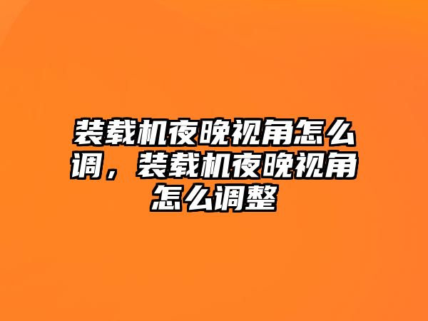 裝載機(jī)夜晚視角怎么調(diào)，裝載機(jī)夜晚視角怎么調(diào)整