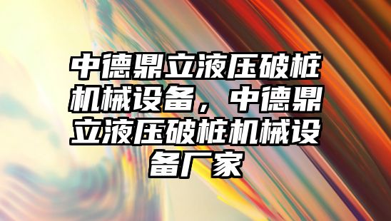 中德鼎立液壓破樁機械設(shè)備，中德鼎立液壓破樁機械設(shè)備廠家