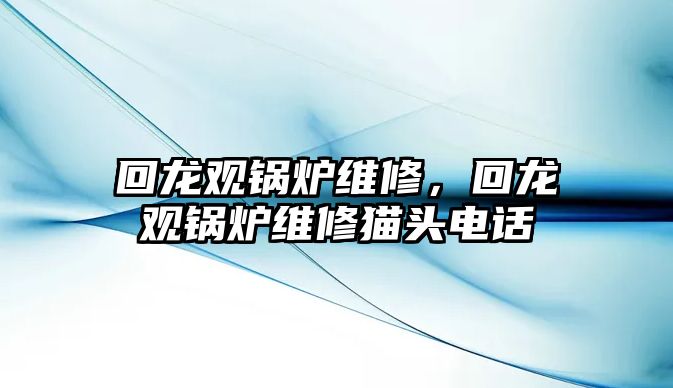 回龍觀鍋爐維修，回龍觀鍋爐維修貓頭電話