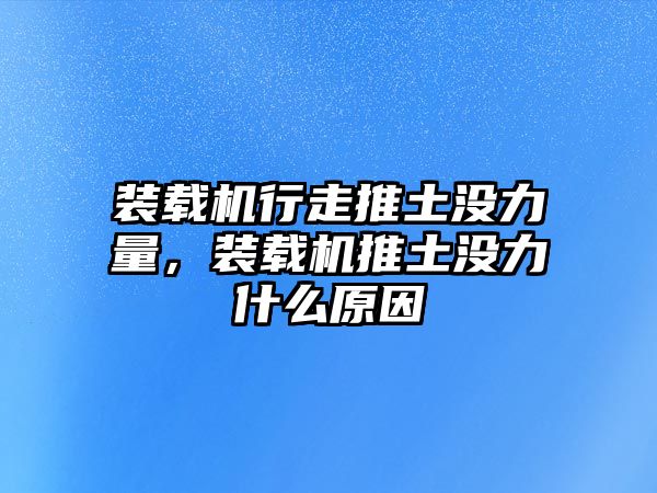 裝載機行走推土沒力量，裝載機推土沒力什么原因