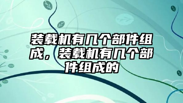 裝載機(jī)有幾個(gè)部件組成，裝載機(jī)有幾個(gè)部件組成的