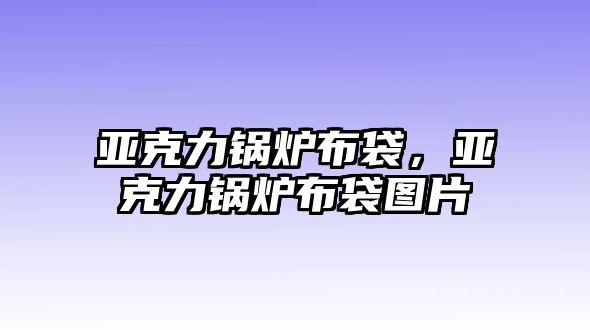 亞克力鍋爐布袋，亞克力鍋爐布袋圖片