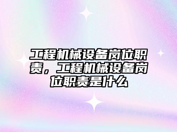 工程機械設(shè)備崗位職責(zé)，工程機械設(shè)備崗位職責(zé)是什么