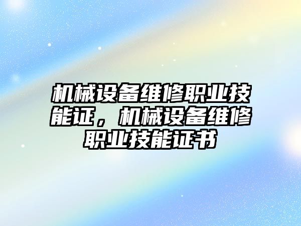 機械設備維修職業(yè)技能證，機械設備維修職業(yè)技能證書