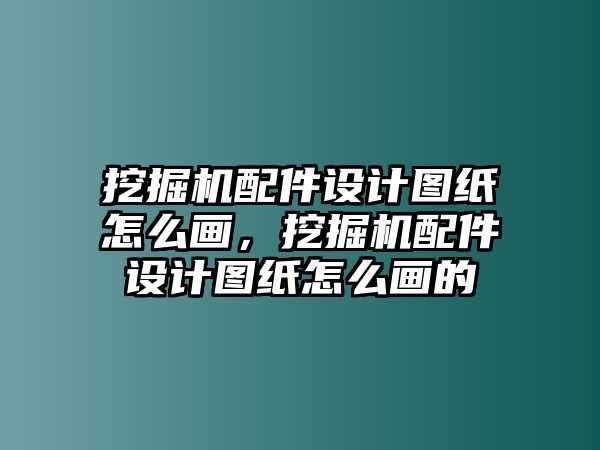 挖掘機配件設計圖紙怎么畫，挖掘機配件設計圖紙怎么畫的