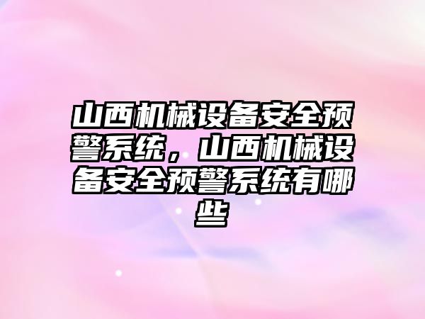 山西機械設(shè)備安全預(yù)警系統(tǒng)，山西機械設(shè)備安全預(yù)警系統(tǒng)有哪些