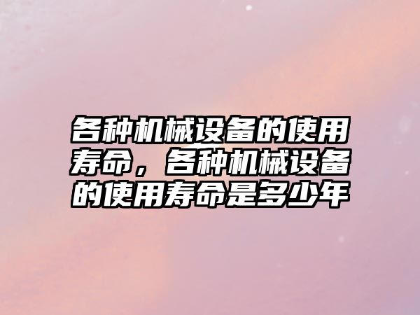 各種機械設備的使用壽命，各種機械設備的使用壽命是多少年