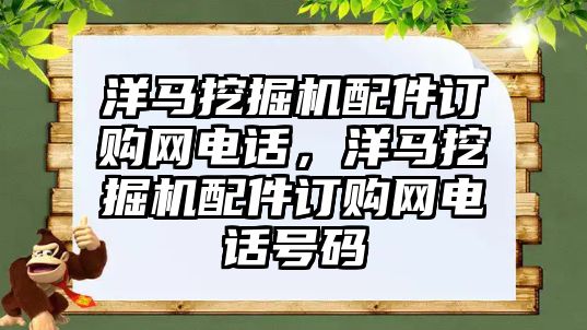 洋馬挖掘機配件訂購網電話，洋馬挖掘機配件訂購網電話號碼