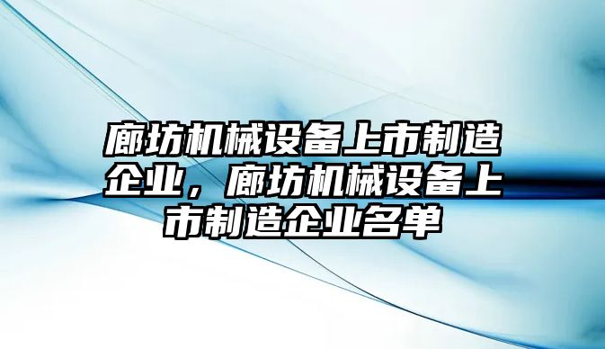 廊坊機(jī)械設(shè)備上市制造企業(yè)，廊坊機(jī)械設(shè)備上市制造企業(yè)名單