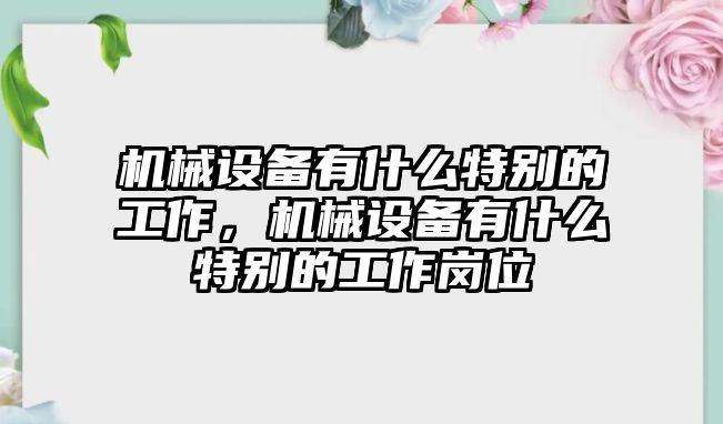 機械設備有什么特別的工作，機械設備有什么特別的工作崗位