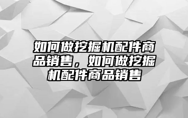 如何做挖掘機(jī)配件商品銷售，如何做挖掘機(jī)配件商品銷售