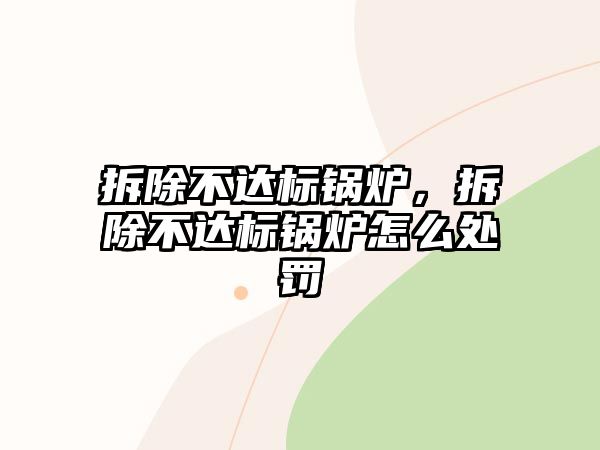 拆除不達(dá)標(biāo)鍋爐，拆除不達(dá)標(biāo)鍋爐怎么處罰