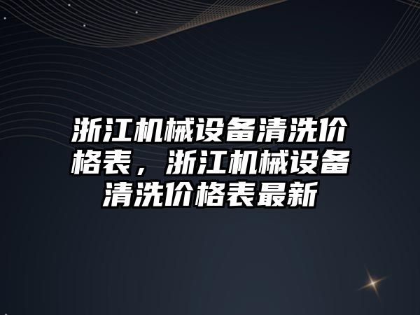 浙江機械設備清洗價格表，浙江機械設備清洗價格表最新