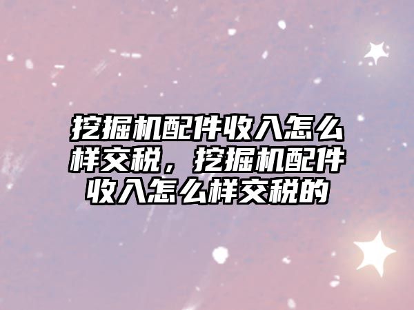 挖掘機(jī)配件收入怎么樣交稅，挖掘機(jī)配件收入怎么樣交稅的