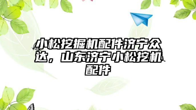 小松挖掘機配件濟寧眾達，山東濟寧小松挖機配件