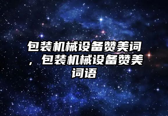 包裝機械設備贊美詞，包裝機械設備贊美詞語