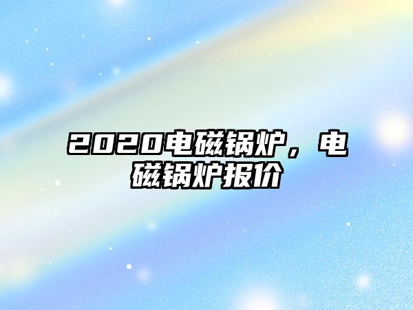 2020電磁鍋爐，電磁鍋爐報價