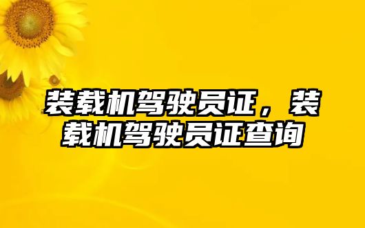 裝載機駕駛員證，裝載機駕駛員證查詢