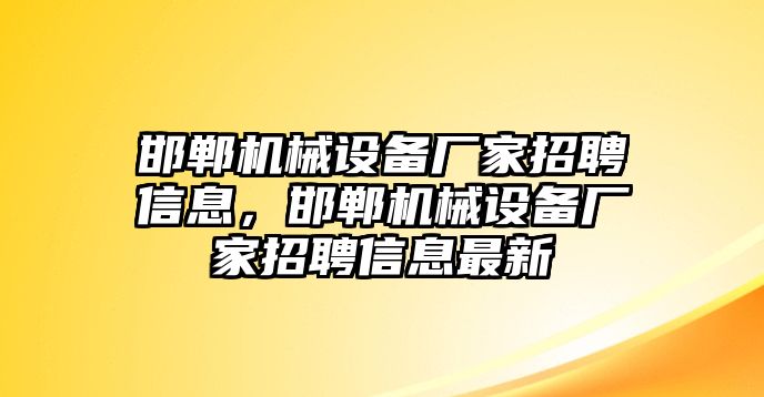 邯鄲機(jī)械設(shè)備廠家招聘信息，邯鄲機(jī)械設(shè)備廠家招聘信息最新