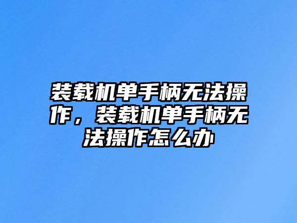 裝載機(jī)單手柄無法操作，裝載機(jī)單手柄無法操作怎么辦