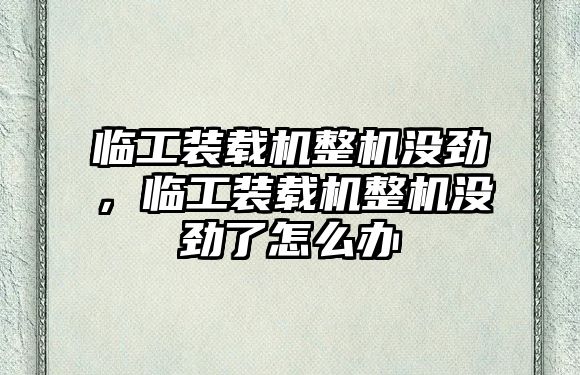 臨工裝載機(jī)整機(jī)沒(méi)勁，臨工裝載機(jī)整機(jī)沒(méi)勁了怎么辦