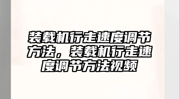 裝載機(jī)行走速度調(diào)節(jié)方法，裝載機(jī)行走速度調(diào)節(jié)方法視頻