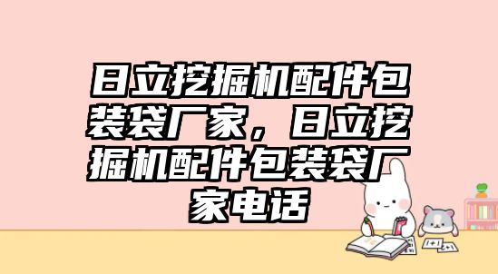 日立挖掘機(jī)配件包裝袋廠家，日立挖掘機(jī)配件包裝袋廠家電話