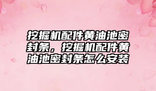 挖掘機配件黃油池密封條，挖掘機配件黃油池密封條怎么安裝