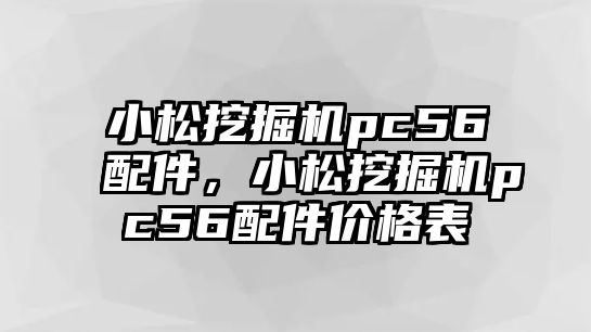 小松挖掘機pc56配件，小松挖掘機pc56配件價格表