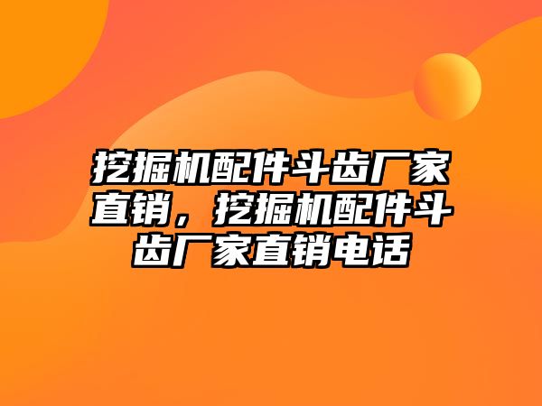 挖掘機(jī)配件斗齒廠家直銷，挖掘機(jī)配件斗齒廠家直銷電話