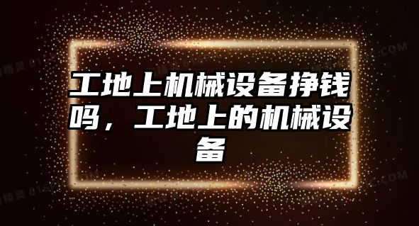 工地上機械設備掙錢嗎，工地上的機械設備