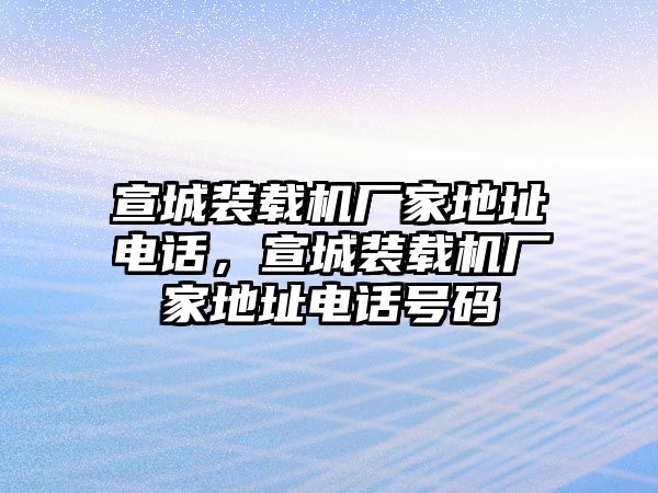 宣城裝載機(jī)廠家地址電話(huà)，宣城裝載機(jī)廠家地址電話(huà)號(hào)碼